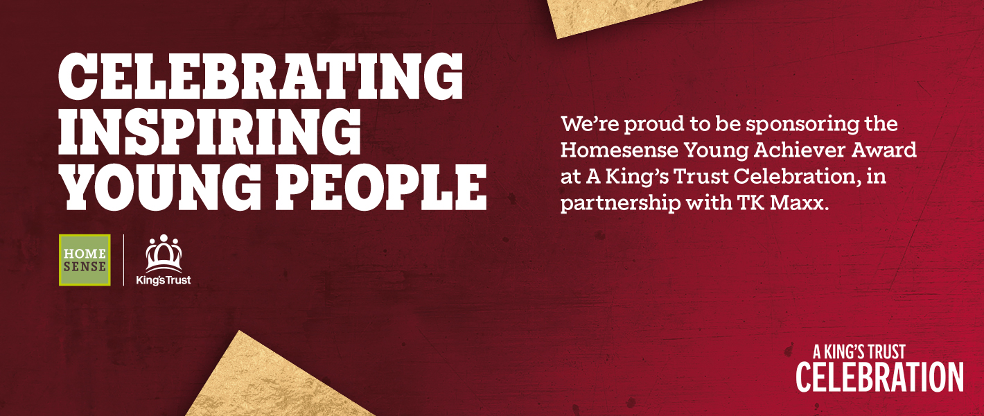 A banner with the heading “Celebrating Inspiring Young People” with the Homesense and King’s Trust logos against a red background with gold foil shapes. To the left copy explains that Homesense are sponsoring the Young Achiever Award at A King’s Trust Celebration. The event logo features in the bottom right.